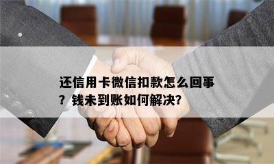 还信用卡微信扣款怎么回事？钱未到账如何解决？