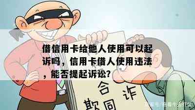 借信用卡给他人使用可以起诉吗，信用卡借人使用违法，能否提起诉讼？