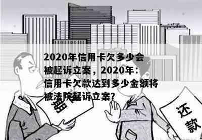 2020年信用卡欠多少会被起诉立案，2020年：信用卡欠款达到多少金额将被法院起诉立案？