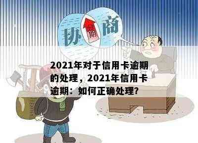 2021年对于信用卡逾期的处理，2021年信用卡逾期：如何正确处理？