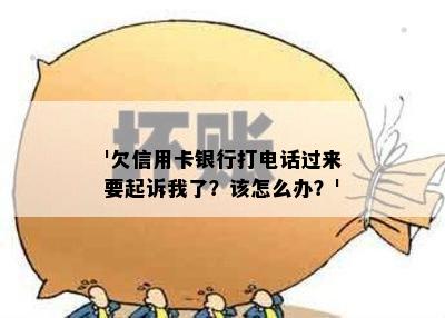 '欠信用卡银行打电话过来要起诉我了？该怎么办？'