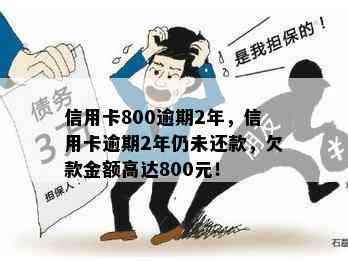 信用卡800逾期2年，信用卡逾期2年仍未还款，欠款金额高达800元！