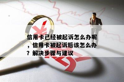 信用卡已经被起诉怎么办呢，信用卡被起诉后该怎么办？解决步骤与建议