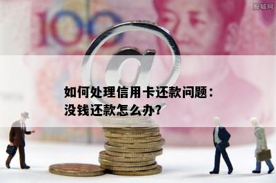 如何处理信用卡还款问题：没钱还款怎么办？