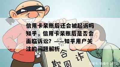 信用卡呆账后还会被起诉吗知乎，信用卡呆账后是否会面临诉讼？——知乎用户关注的问题解析