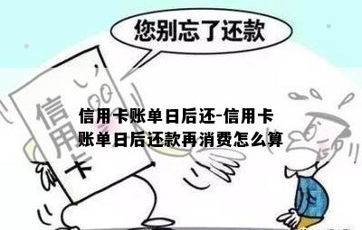 信用卡账单日后还-信用卡账单日后还款再消费怎么算