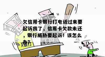 欠信用卡银行打电话过来要起诉我了，信用卡欠款未还，银行要起诉！该怎么办？