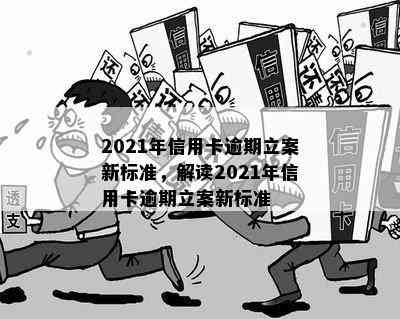 2021年信用卡逾期立案新标准，解读2021年信用卡逾期立案新标准