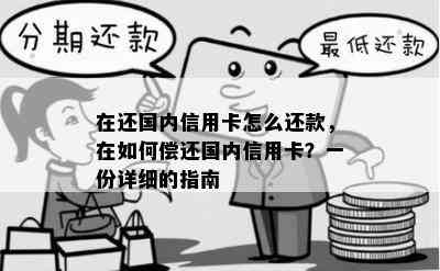 在还国内信用卡怎么还款，在如何偿还国内信用卡？一份详细的指南