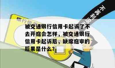 被交通银行信用卡起诉了不去开庭会怎样，被交通银行信用卡起诉后，缺席庭审的后果是什么？