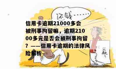 信用卡逾期21000多会被刑事拘留嘛，逾期21000多元是否会被刑事拘留？——信用卡逾期的法律风险解析