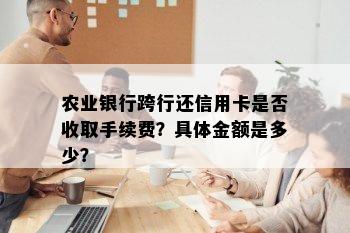 农业银行跨行还信用卡是否收取手续费？具体金额是多少？