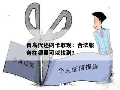 青岛代还刷卡取现：合法服务在哪里可以找到？