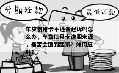 车贷信用卡不还会起诉吗怎么办，车贷信用卡逾期未还，是否会遭到起诉？如何应对？