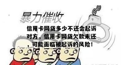 信用卡网贷多少不还会起诉对方，信用卡网贷欠款未还，可能面临被起诉的风险！