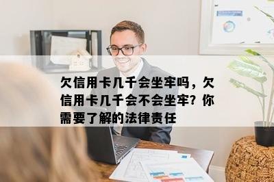 欠信用卡几千会坐牢吗，欠信用卡几千会不会坐牢？你需要了解的法律责任