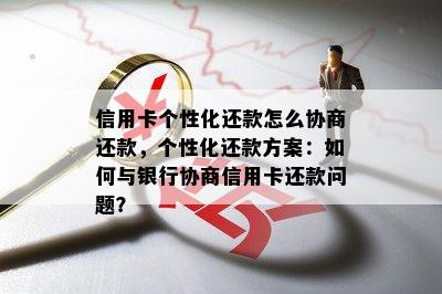 信用卡个性化还款怎么协商还款，个性化还款方案：如何与银行协商信用卡还款问题？