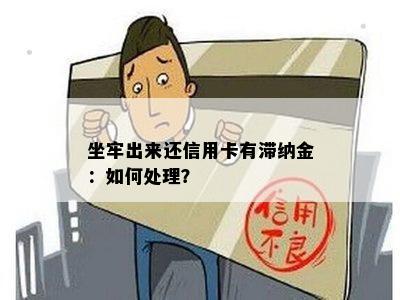 坐牢出来还信用卡有滞纳金：如何处理？