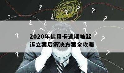 2020年信用卡逾期被起诉立案后解决方案全攻略