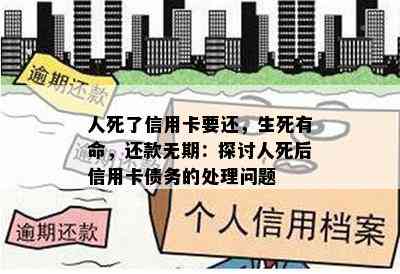 人死了信用卡要还，生死有命，还款无期：探讨人死后信用卡债务的处理问题