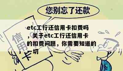 etc工行还信用卡扣费吗，关于etc工行还信用卡的扣费问题，你需要知道的一切