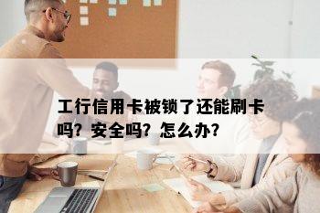 工行信用卡被锁了还能刷卡吗？安全吗？怎么办？