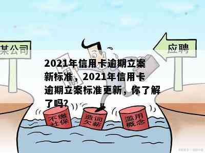 2021年信用卡逾期立案新标准，2021年信用卡逾期立案标准更新，你了解了吗？