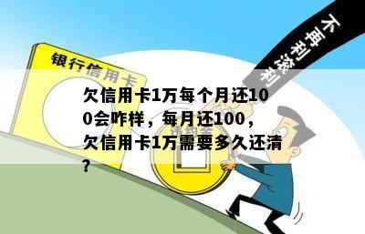 欠信用卡1万每个月还100会咋样，每月还100，欠信用卡1万需要多久还清？