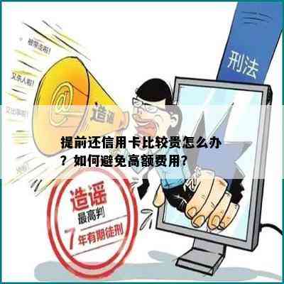 提前还信用卡比较贵怎么办？如何避免高额费用？