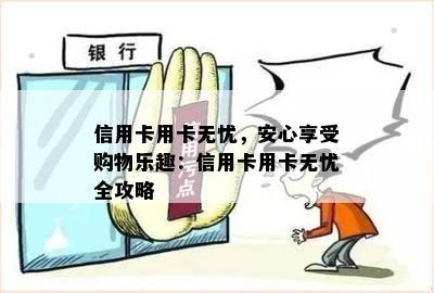 信用卡用卡无忧，安心享受购物乐趣：信用卡用卡无忧全攻略