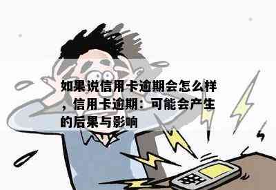 如果说信用卡逾期会怎么样，信用卡逾期：可能会产生的后果与影响