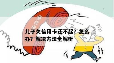 儿子欠信用卡还不起？怎么办？解决方法全解析