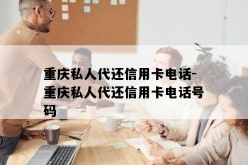 重庆私人代还信用卡电话-重庆私人代还信用卡电话号码