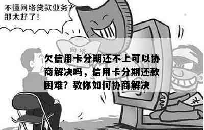 欠信用卡分期还不上可以协商解决吗，信用卡分期还款困难？教你如何协商解决