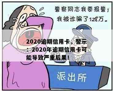 2020逾期信用卡，警示：2020年逾期信用卡可能导致严重后果！