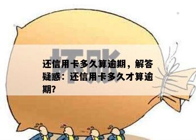 还信用卡多久算逾期，解答疑惑：还信用卡多久才算逾期？