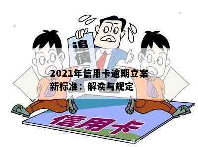 2021年信用卡逾期立案新标准：解读与规定