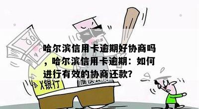 哈尔滨信用卡逾期好协商吗，哈尔滨信用卡逾期：如何进行有效的协商还款？