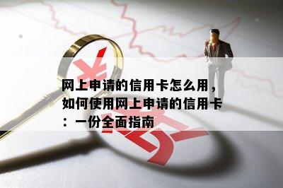 网上申请的信用卡怎么用，如何使用网上申请的信用卡：一份全面指南