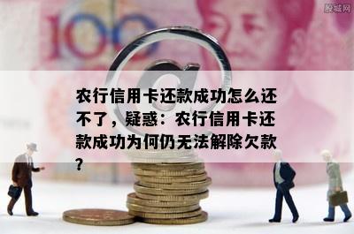 农行信用卡还款成功怎么还不了，疑惑：农行信用卡还款成功为何仍无法解除欠款？