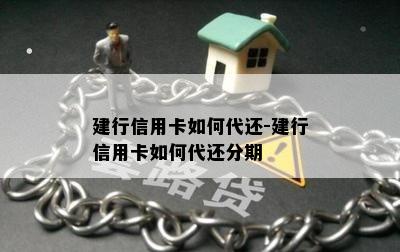 建行信用卡如何代还-建行信用卡如何代还分期