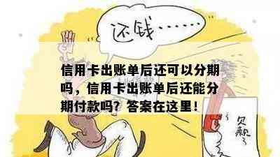 信用卡出账单后还可以分期吗，信用卡出账单后还能分期付款吗？答案在这里！