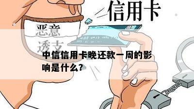 中信信用卡晚还款一周的影响是什么？