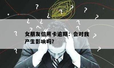 女朋友信用卡逾期：会对我产生影响吗？