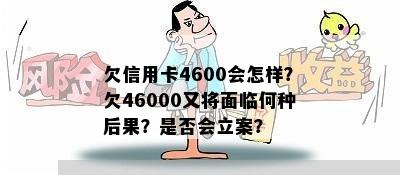 欠信用卡4600会怎样？欠46000又将面临何种后果？是否会立案？