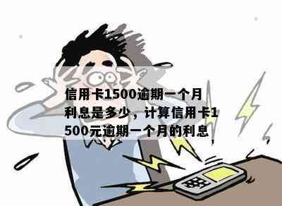 信用卡1500逾期一个月利息是多少，计算信用卡1500元逾期一个月的利息