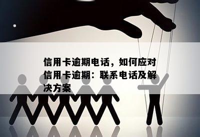 信用卡逾期电话，如何应对信用卡逾期：联系电话及解决方案