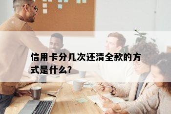 信用卡分几次还清全款的方式是什么？