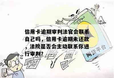 信用卡逾期审判法官会联系自己吗，信用卡逾期未还款，法院是否会主动联系你进行审判？