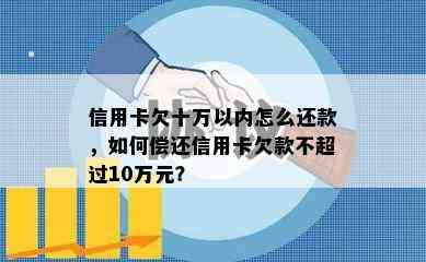 信用卡欠十万以内怎么还款，如何偿还信用卡欠款不超过10万元？